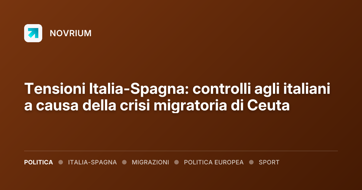 Tensioni Italia-Spagna: controlli agli italiani a causa della crisi migratoria di Ceuta