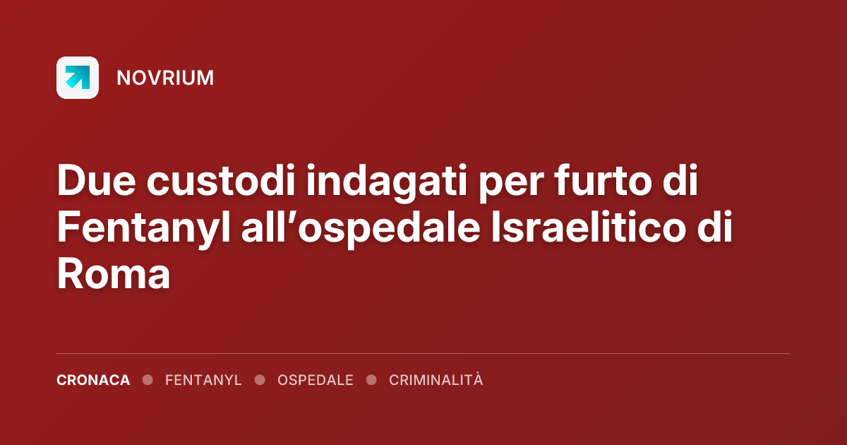 Due custodi indagati per furto di Fentanyl all’ospedale Israelitico di Roma