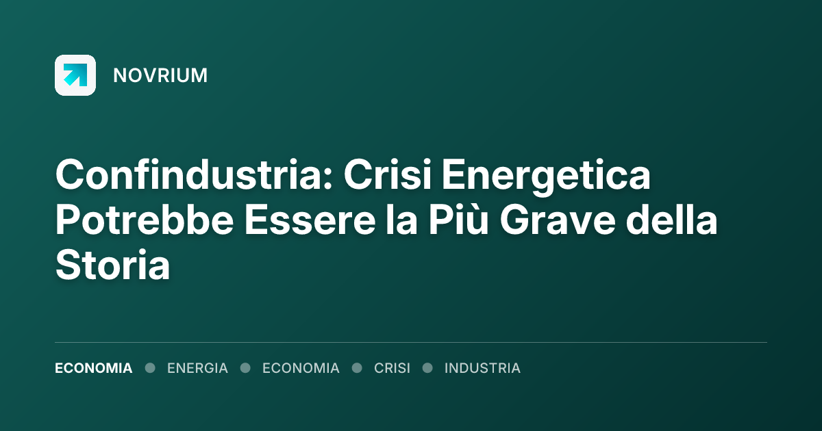 Confindustria: Crisi Energetica Potrebbe Essere la Più Grave della Storia