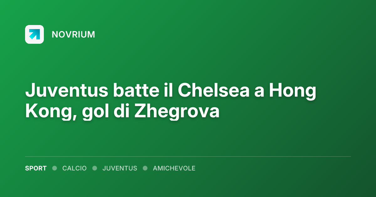 Juventus batte il Chelsea a Hong Kong, gol di Zhegrova
