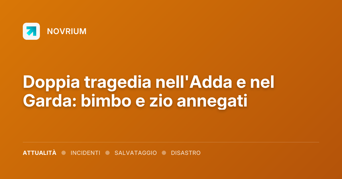 Doppia tragedia nell'Adda e nel Garda: bimbo e zio annegati