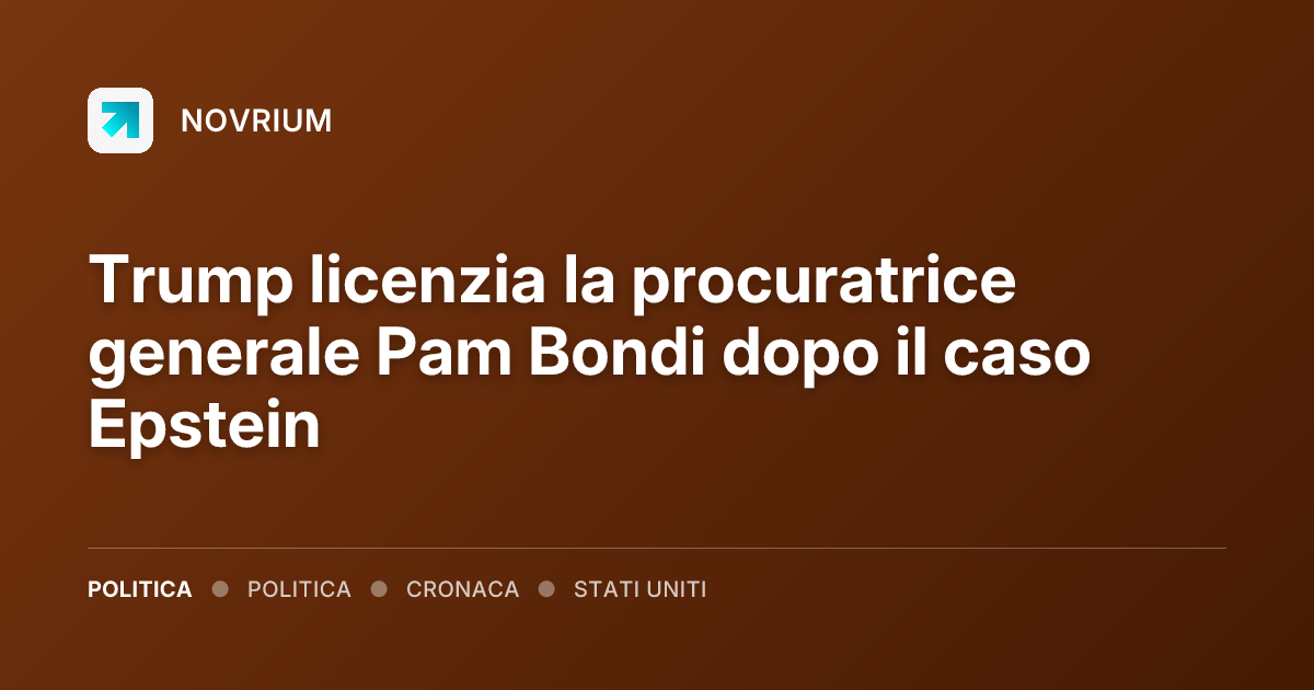 Trump licenzia la procuratrice generale Pam Bondi dopo il caso Epstein