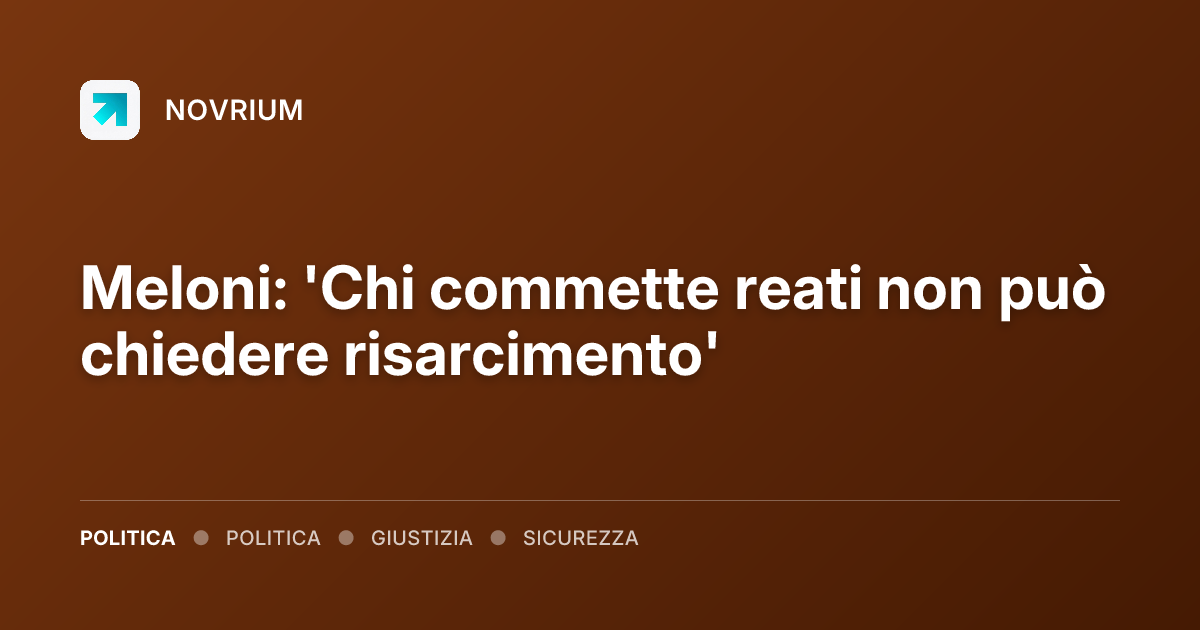 Meloni: 'Chi commette reati non può chiedere risarcimento'
