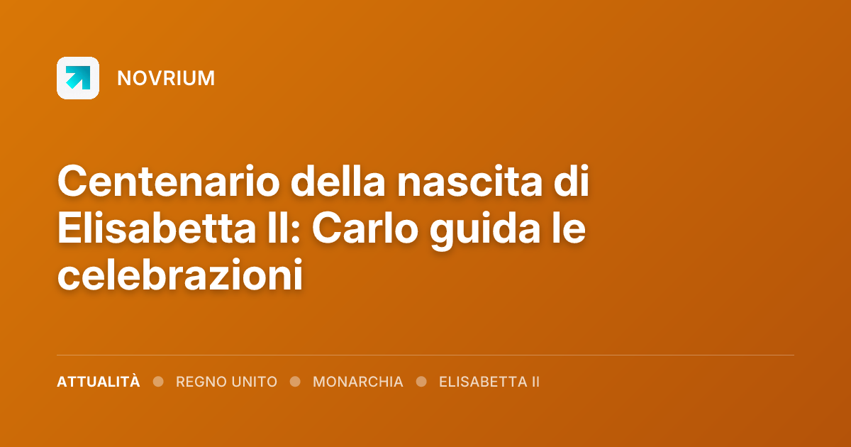Centenario della nascita di Elisabetta II: Carlo guida le celebrazioni