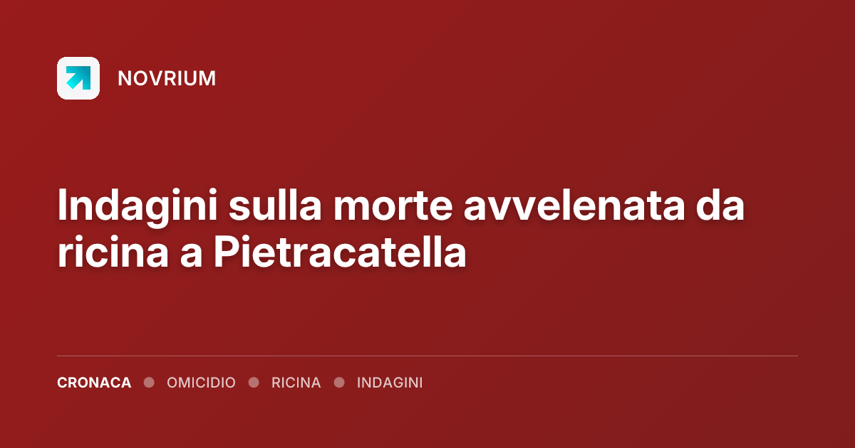 Indagini sulla morte avvelenata da ricina a Pietracatella