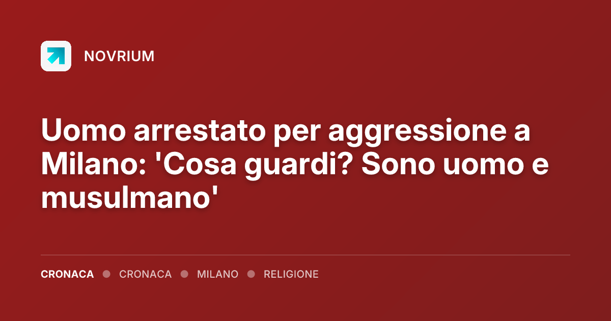 Uomo arrestato per aggressione a Milano: 'Cosa guardi? Sono uomo e musulmano'