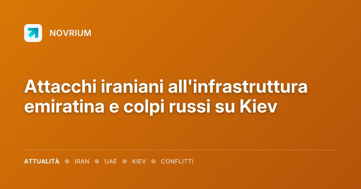 Attacchi iraniani all'infrastruttura emiratina e colpi russi su Kiev