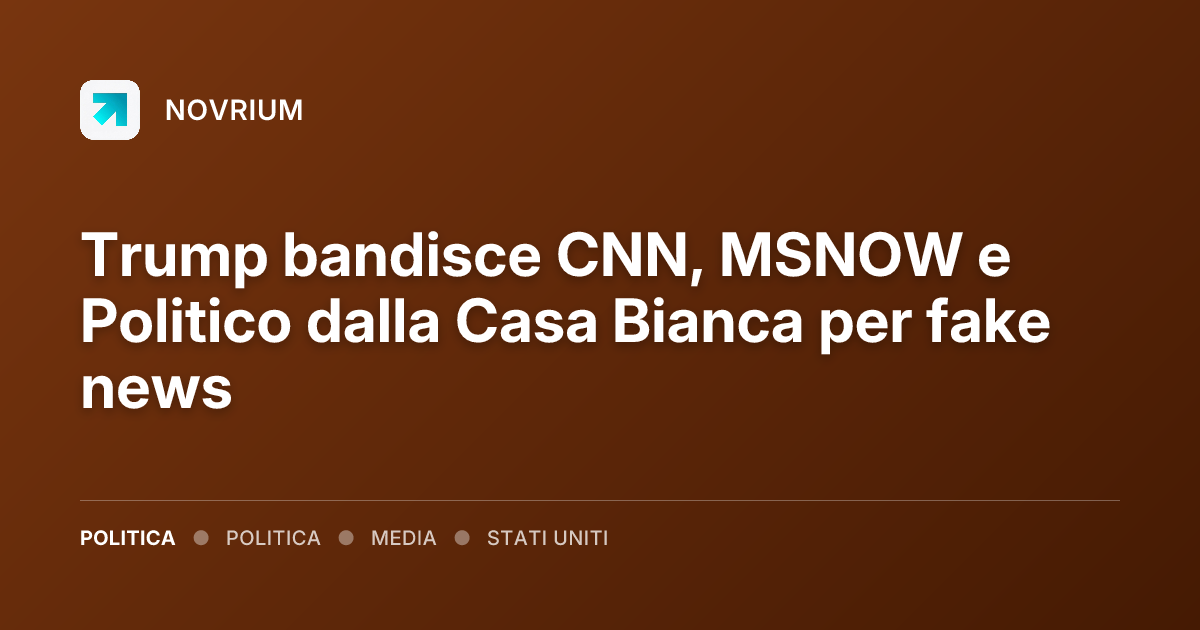 Trump bandisce CNN, MSNOW e Politico dalla Casa Bianca per fake news
