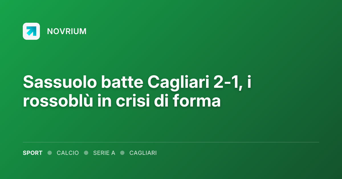 Sassuolo batte Cagliari 2-1, i rossoblù in crisi di forma