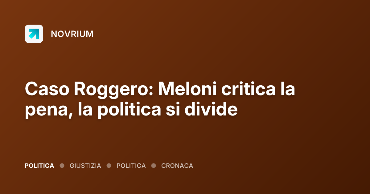 Caso Roggero: Meloni critica la pena, la politica si divide
