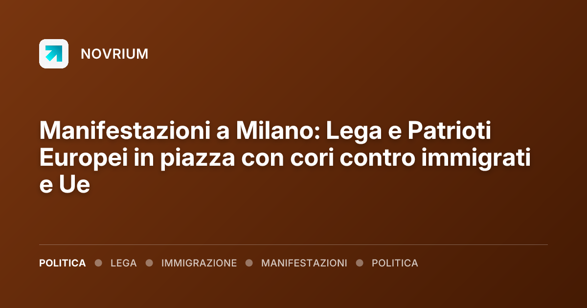 Manifestazioni a Milano: Lega e Patrioti Europei in piazza con cori contro immigrati e Ue