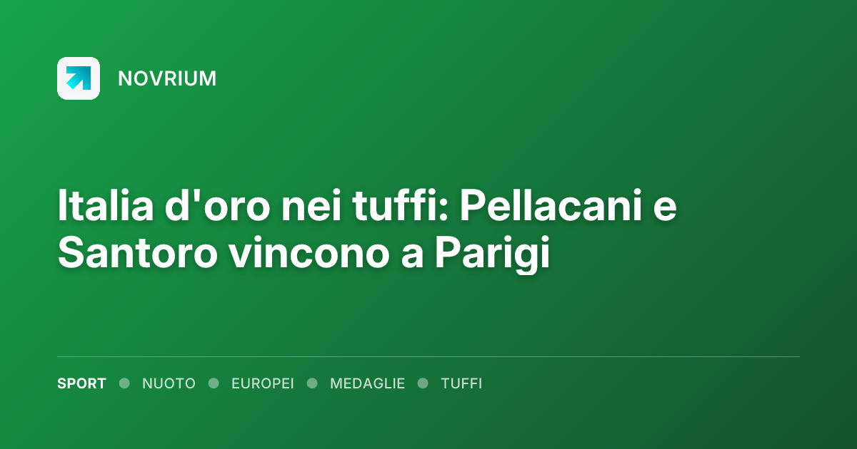 Italia d'oro nei tuffi: Pellacani e Santoro vincono a Parigi