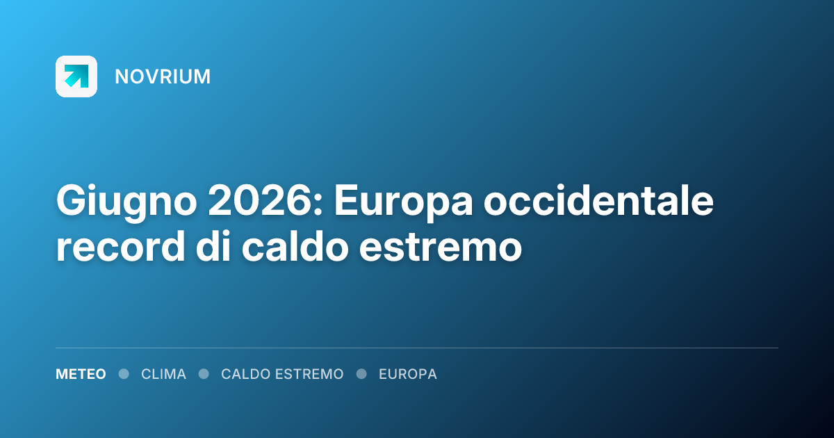 Giugno 2026: Europa occidentale record di caldo estremo