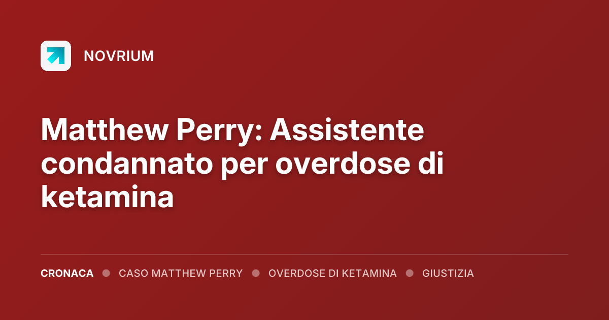 Matthew Perry: Assistente condannato per overdose di ketamina