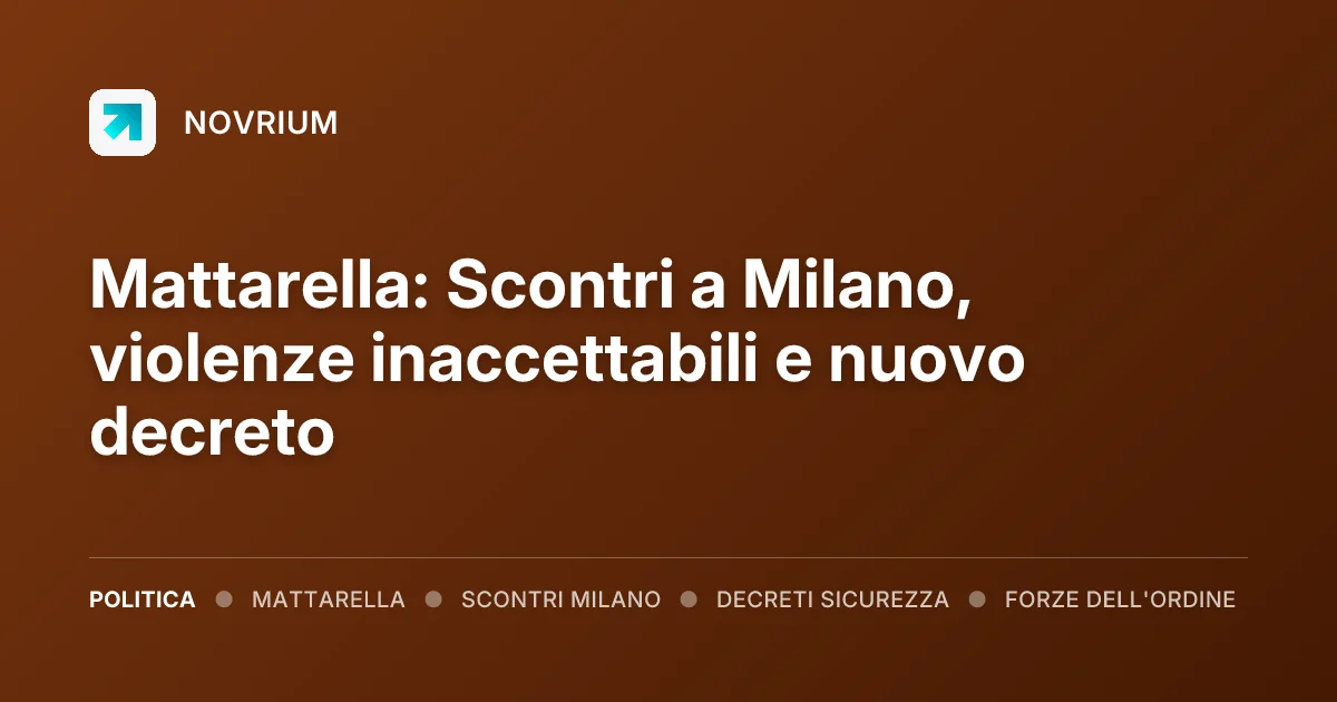 Mattarella: Scontri a Milano, violenze inaccettabili e nuovo decreto