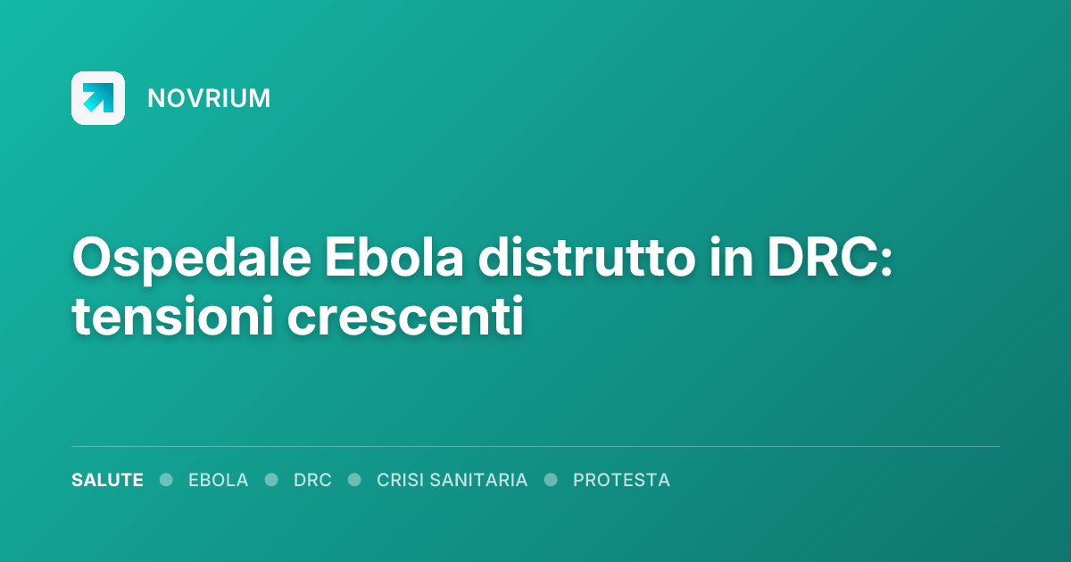 Ospedale Ebola distrutto in DRC: tensioni crescenti