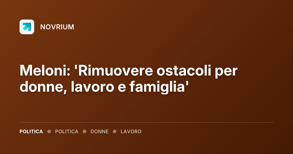 Meloni: 'Rimuovere ostacoli per donne, lavoro e famiglia'