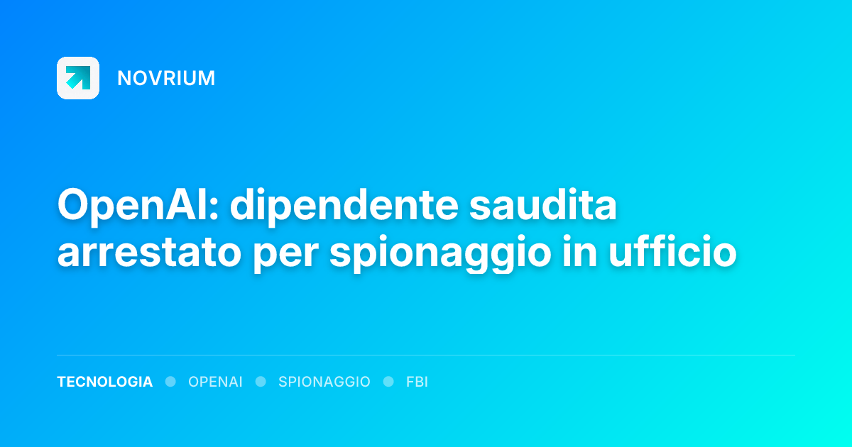 OpenAI: dipendente saudita arrestato per spionaggio in ufficio