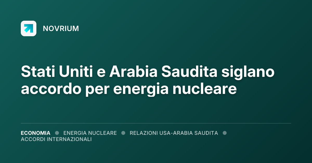 Stati Uniti e Arabia Saudita siglano accordo per energia nucleare