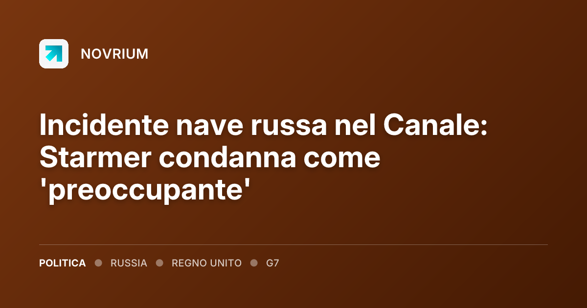 Incidente nave russa nel Canale: Starmer condanna come 'preoccupante'