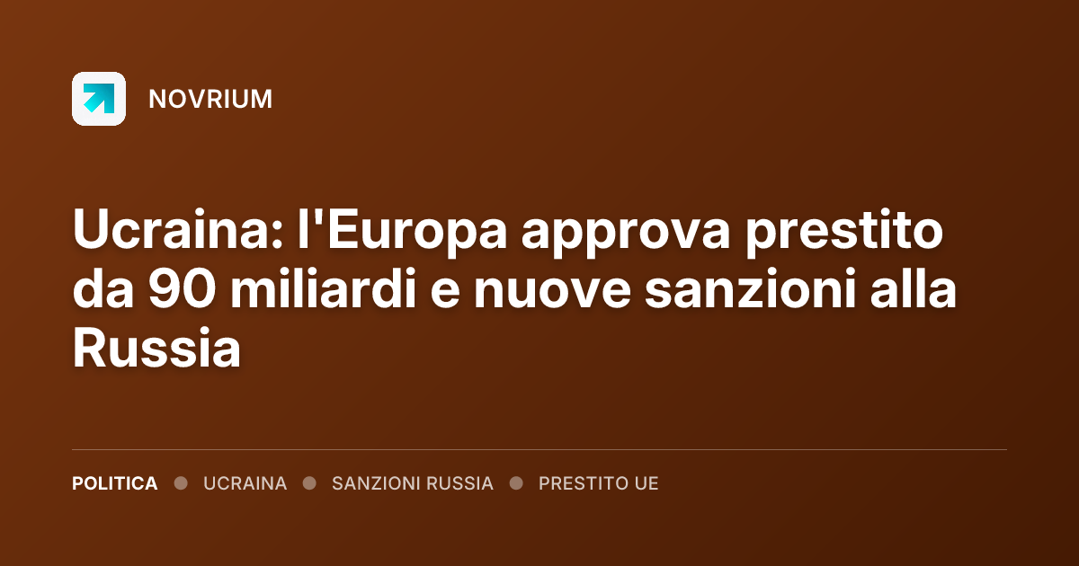 Ucraina: l'Europa approva prestito da 90 miliardi e nuove sanzioni alla Russia