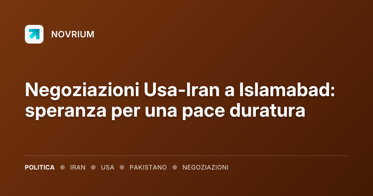 Negoziazioni Usa-Iran a Islamabad: speranza per una pace duratura