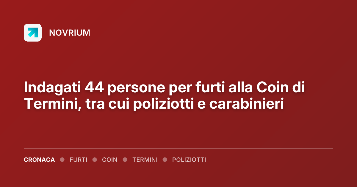 Indagati 44 persone per furti alla Coin di Termini, tra cui poliziotti e carabinieri
