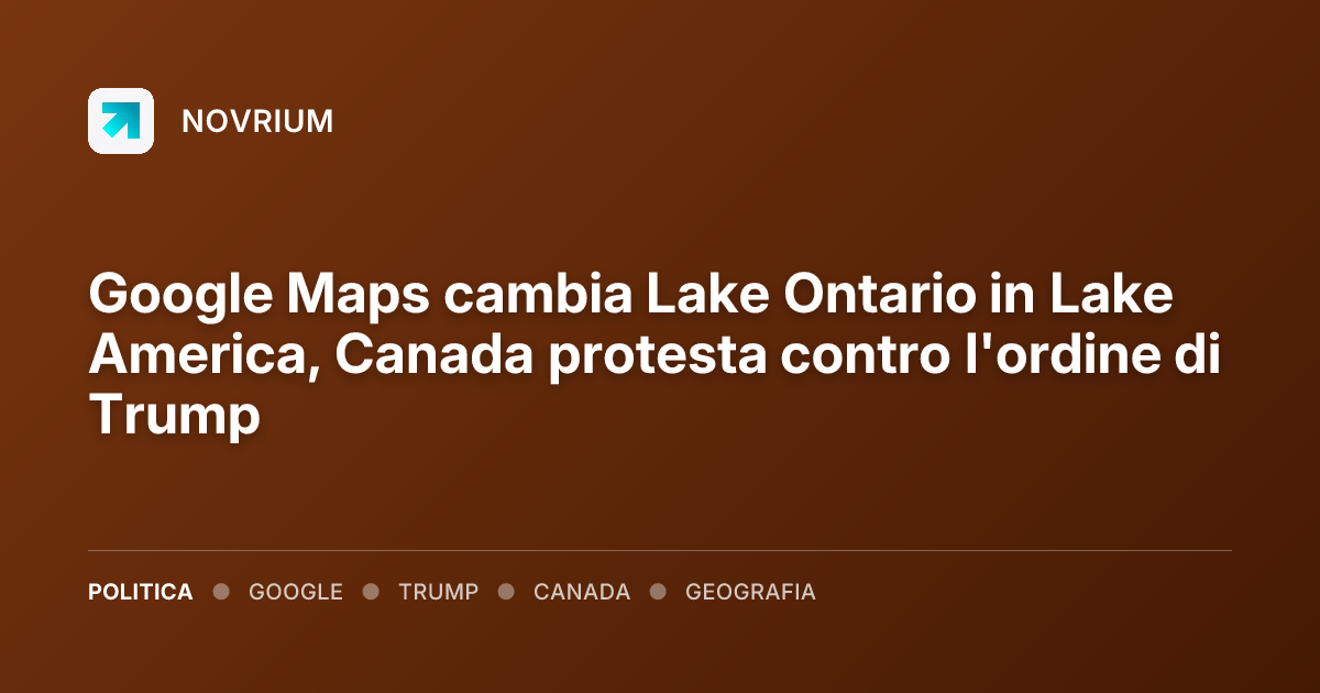 Google Maps cambia Lake Ontario in Lake America, Canada protesta contro l'ordine di Trump