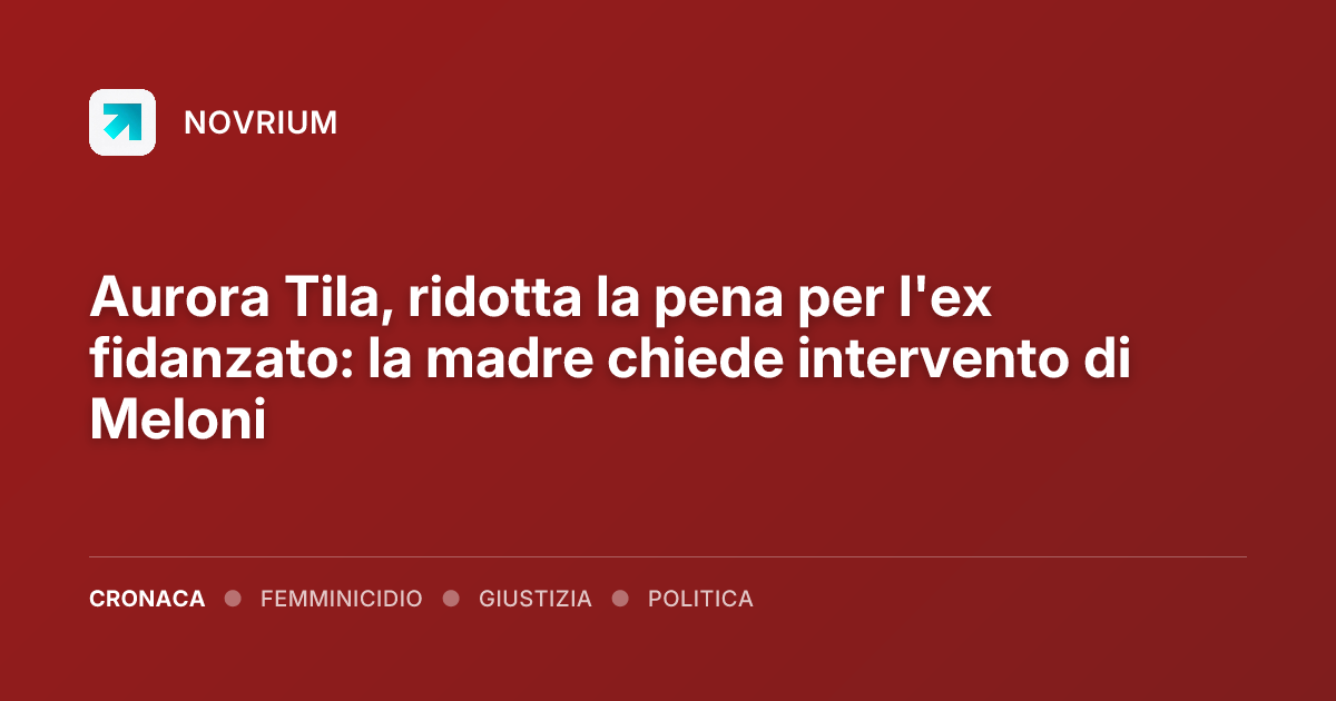 Aurora Tila, ridotta la pena per l'ex fidanzato: la madre chiede intervento di Meloni