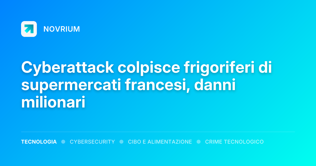 Cyberattack colpisce frigoriferi di supermercati francesi, danni milionari