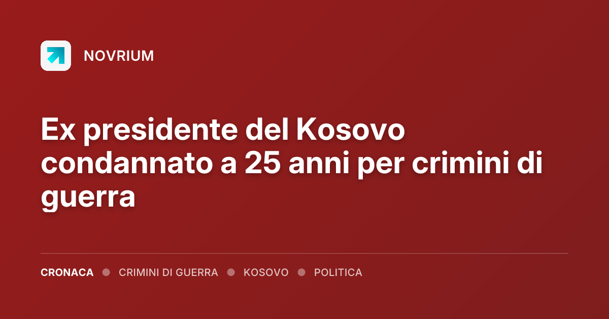 Ex presidente del Kosovo condannato a 25 anni per crimini di guerra