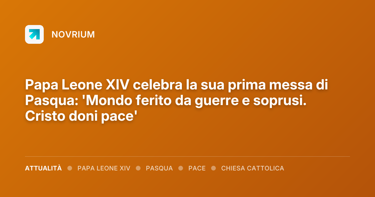 Papa Leone XIV celebra la sua prima messa di Pasqua: 'Mondo ferito da guerre e soprusi. Cristo doni pace'