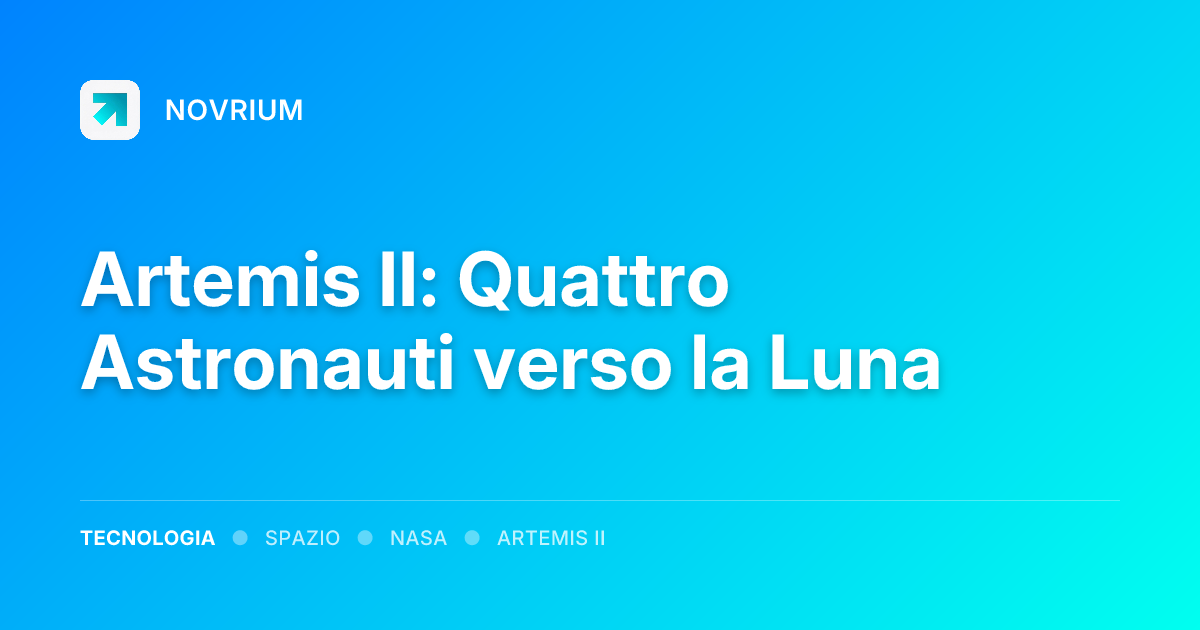 Artemis II: Quattro Astronauti verso la Luna