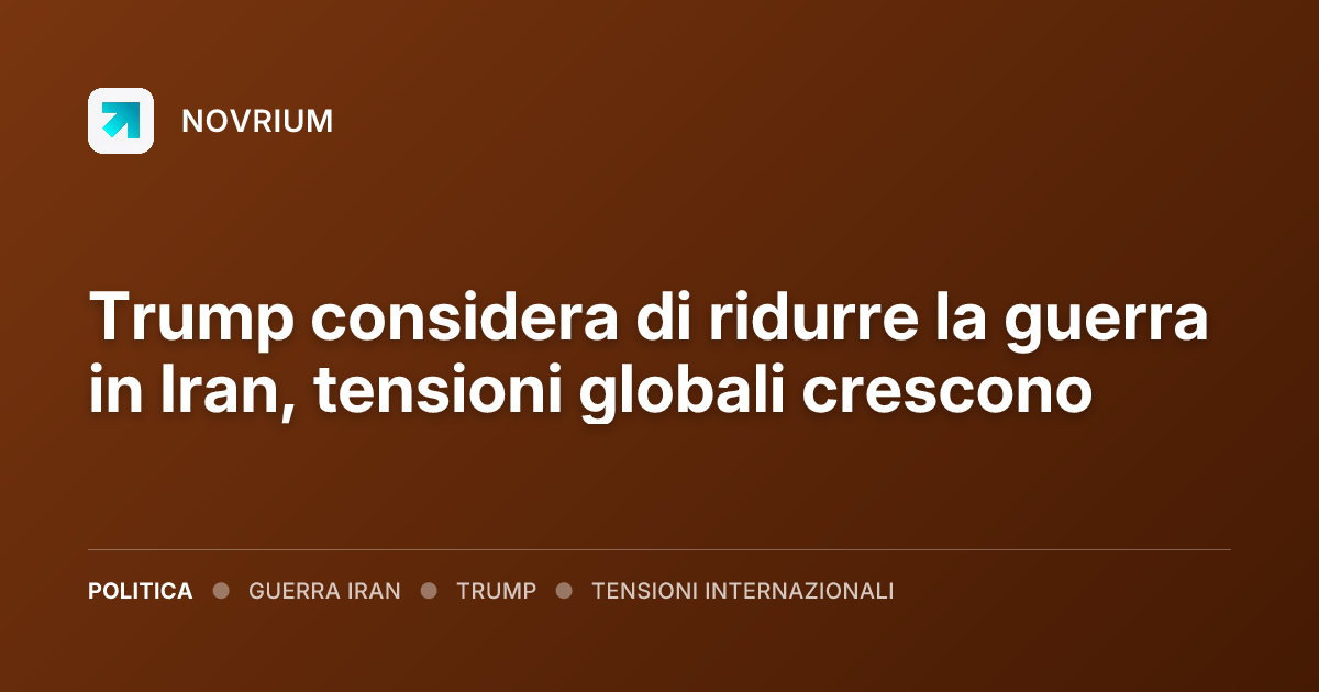 Trump considera di ridurre la guerra in Iran, tensioni globali crescono