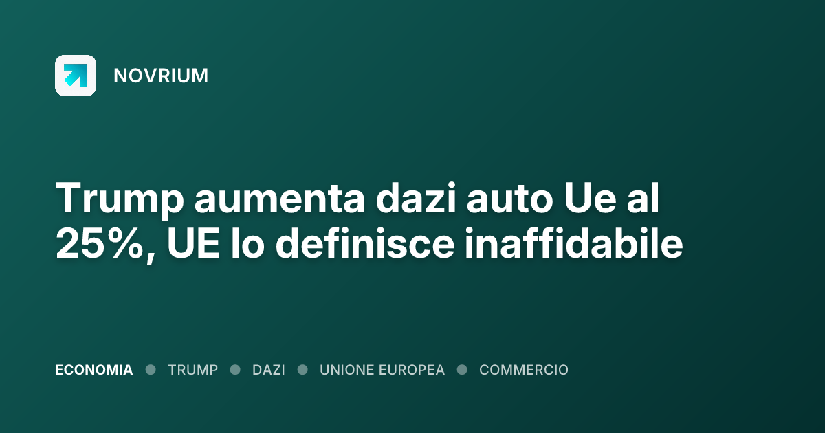 Trump aumenta dazi auto Ue al 25%, UE lo definisce inaffidabile