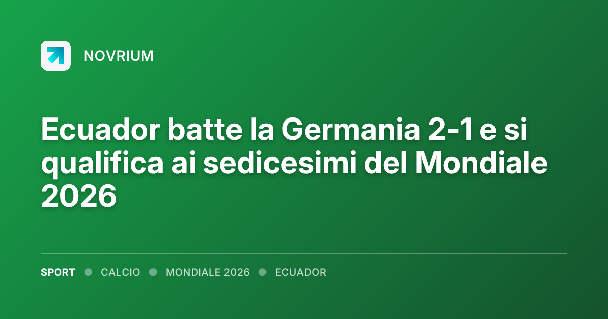 Ecuador batte la Germania 2-1 e si qualifica ai sedicesimi del Mondiale 2026