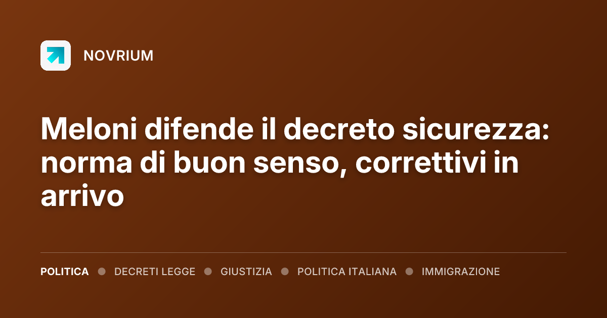 Meloni difende il decreto sicurezza: norma di buon senso, correttivi in arrivo