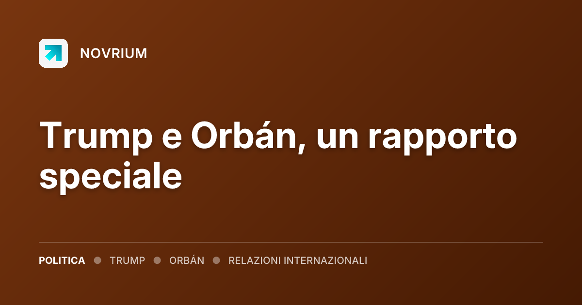 Trump e Orbán, un rapporto speciale
