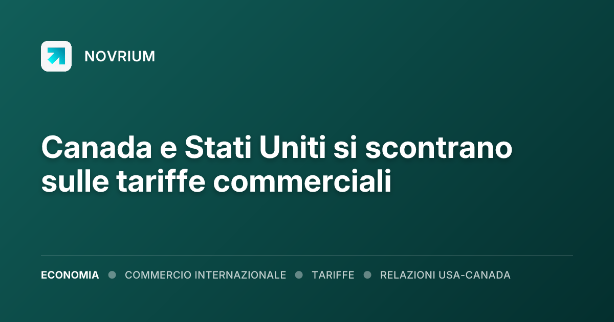 Canada e Stati Uniti si scontrano sulle tariffe commerciali
