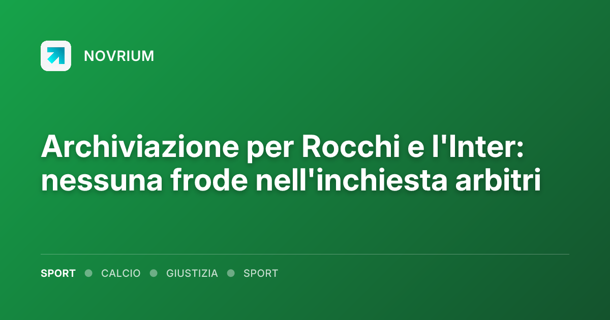 Archiviazione per Rocchi e l'Inter: nessuna frode nell'inchiesta arbitri