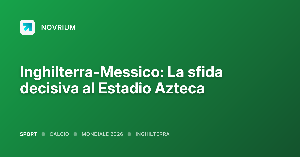 Inghilterra-Messico: La sfida decisiva al Estadio Azteca