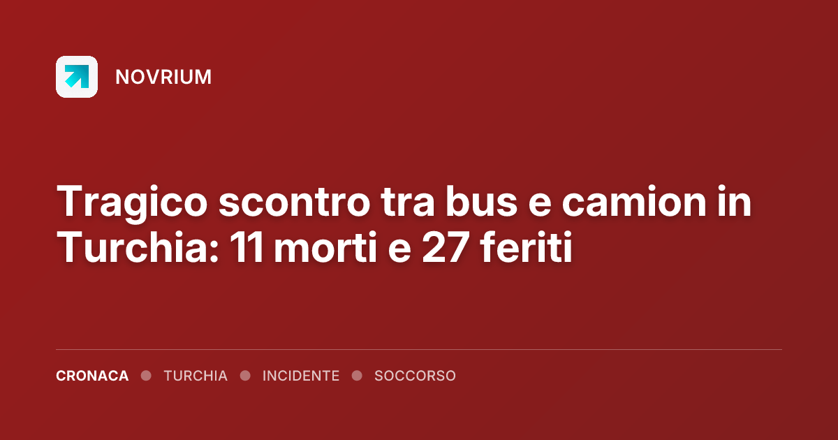 Tragico scontro tra bus e camion in Turchia: 11 morti e 27 feriti