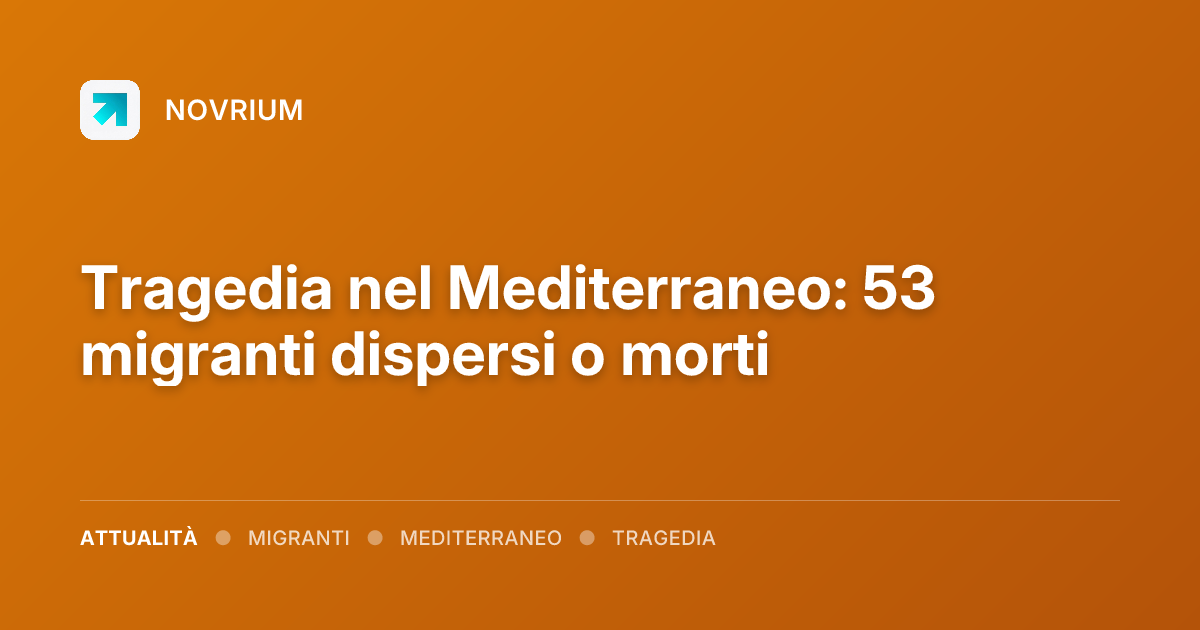 Tragedia nel Mediterraneo: 53 migranti dispersi o morti
