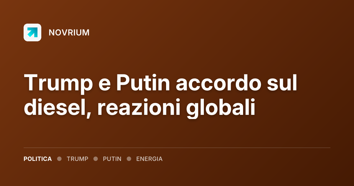 Trump e Putin accordo sul diesel, reazioni globali