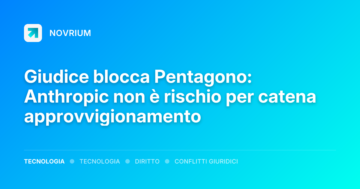 Giudice blocca Pentagono: Anthropic non è rischio per catena approvvigionamento