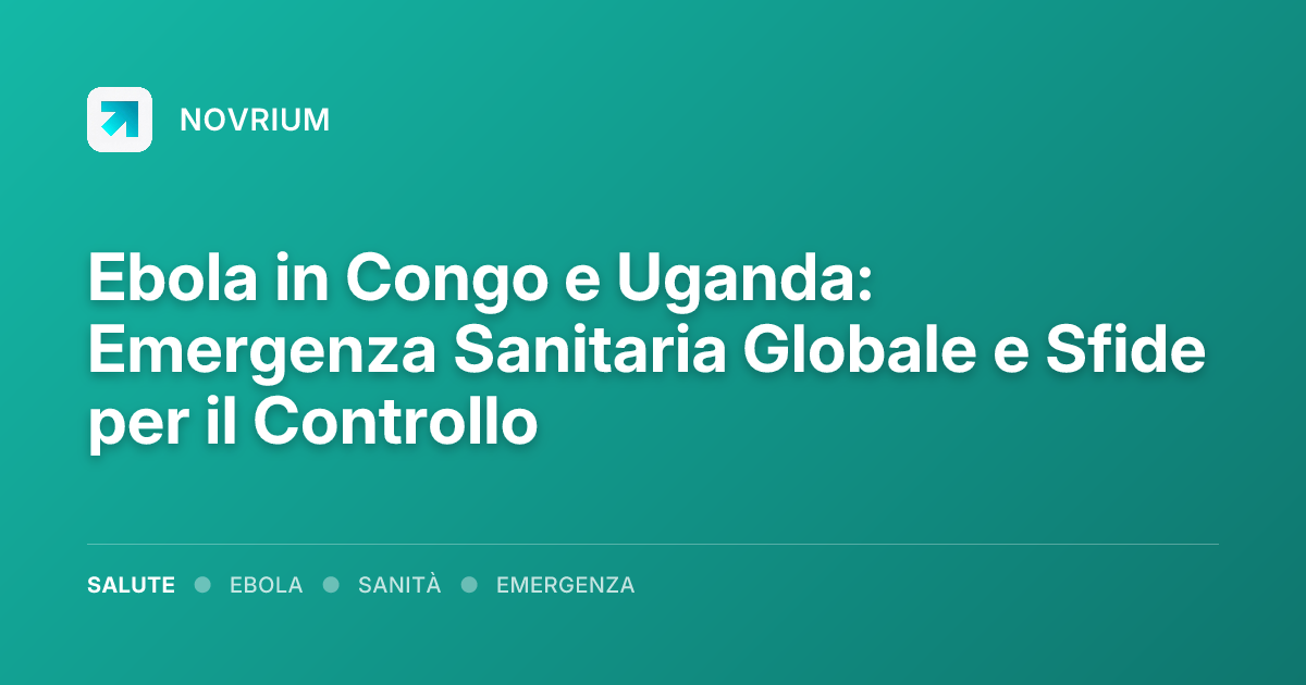 Ebola in Congo e Uganda: Emergenza Sanitaria Globale e Sfide per il Controllo