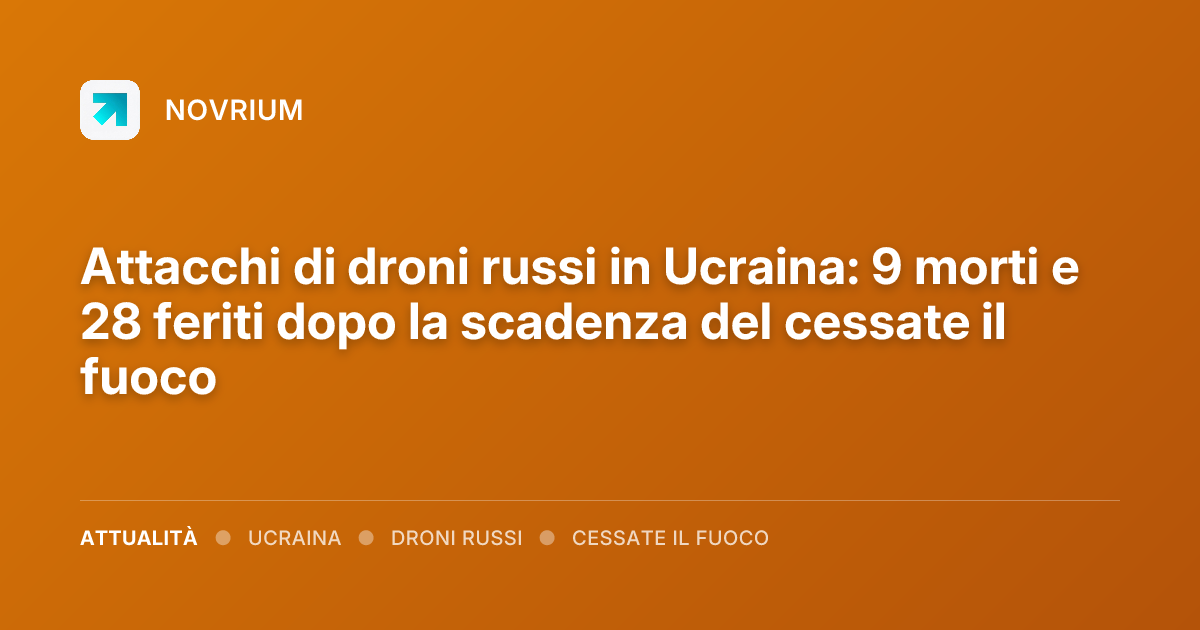 Attacchi di droni russi in Ucraina: 9 morti e 28 feriti dopo la scadenza del cessate il fuoco