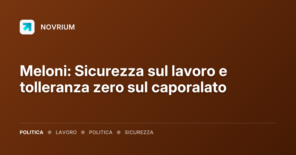 Meloni: Sicurezza sul lavoro e tolleranza zero sul caporalato