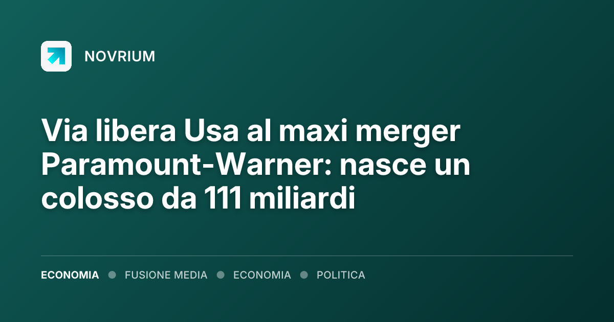 Via libera Usa al maxi merger Paramount-Warner: nasce un colosso da 111 miliardi