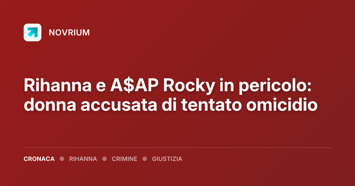 Rihanna e A$AP Rocky in pericolo: donna accusata di tentato omicidio